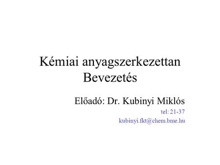 Kémiai anyagszerkezettan Bevezetés Előadó: Dr. Kubinyi Miklós tel: 21-37