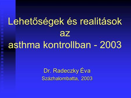 Lehetőségek és realitások az asthma kontrollban - 2003 Dr. Radeczky Éva Százhalombatta, 2003.