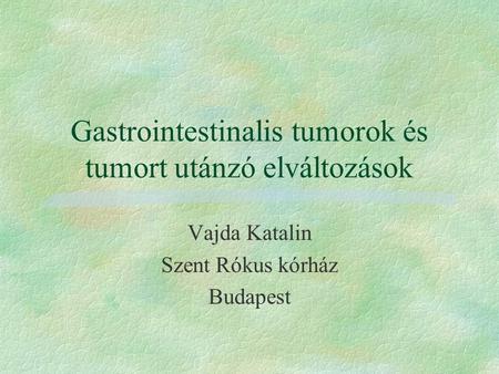 Gastrointestinalis tumorok és tumort utánzó elváltozások Vajda Katalin Szent Rókus kórház Budapest.