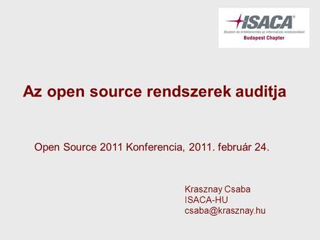 Az open source rendszerek auditja Krasznay Csaba ISACA-HU Open Source 2011 Konferencia, 2011. február 24.