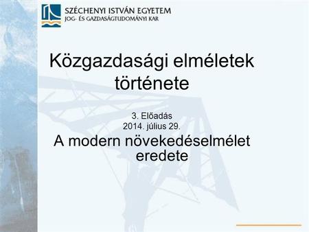 Közgazdasági elméletek története 3. Előadás 2014. július 29. A modern növekedéselmélet eredete.