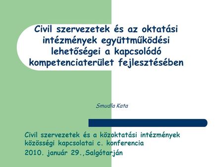 Smudla Kata Civil szervezetek és a közoktatási intézmények közösségi kapcsolatai c. konferencia 2010. január 29.,Salgótarján Civil szervezetek és az oktatási.