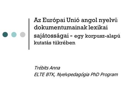 Az Európai Unió angol nyelv ű dokumentumainak lexikai sajátosságai - egy korpusz-alapú kutatás tükrében Trébits Anna ELTE BTK, Nyelvpedagógia PhD Program.