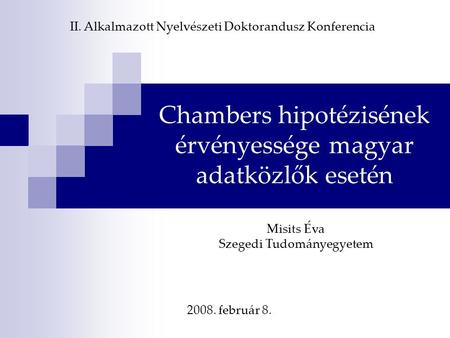 Chambers hipotézisének érvényessége magyar adatközlők esetén Misits Éva Szegedi Tudományegyetem II. Alkalmazott Nyelvészeti Doktorandusz Konferencia 2008.