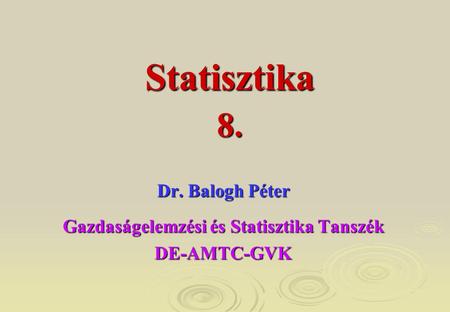Dr. Balogh Péter Gazdaságelemzési és Statisztika Tanszék DE-AMTC-GVK