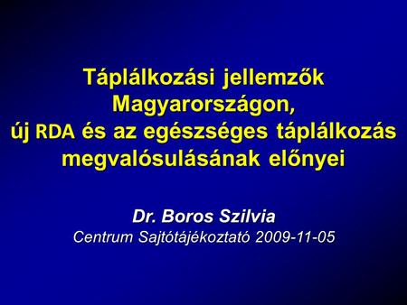 Dr. Boros Szilvia Centrum Sajtótájékoztató 2009-11-05 Táplálkozási jellemzők Magyarországon, új RDA és az egészséges táplálkozás megvalósulásának előnyei.