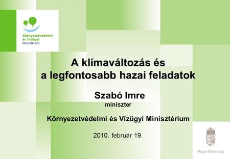 A klímaváltozás és a legfontosabb hazai feladatok A klímaváltozás és a legfontosabb hazai feladatok Szabó Imre miniszter Környezetvédelmi és Vízügyi Minisztérium.