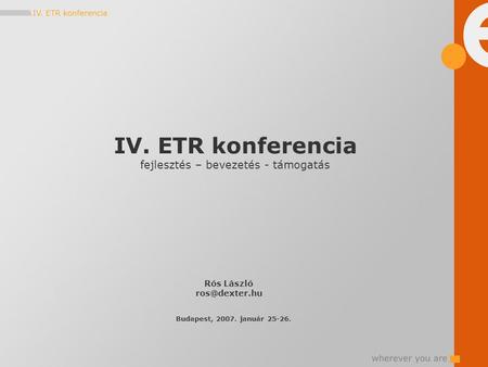 IV. ETR konferencia fejlesztés – bevezetés - támogatás Rós László Budapest, 2007. január 25-26.