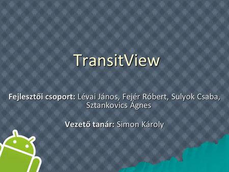 TransitView TransitView Fejlesztői csoport: Lévai János, Fejér Róbert, Sulyok Csaba, Sztankovics Ágnes Vezető tanár: Simon Károly.