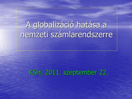 A globalizáció hatása a nemzeti számlarendszerre KSH, 2011. szeptember 22.