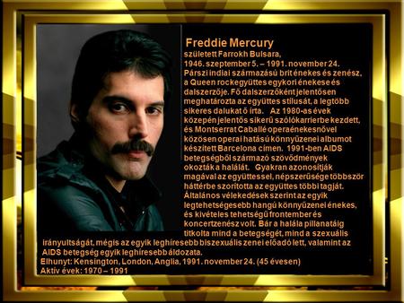 Freddie Mercury született Farrokh Bulsara, 1946. szeptember 5. – 1991. november 24. Párszi indiai származású brit énekes és zenész, a Queen rockegyüttes.
