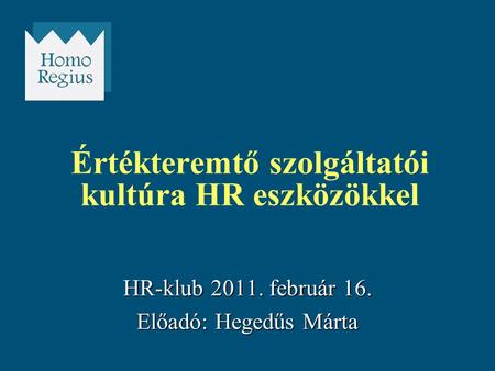 HR-klub 2011. február 16. Előadó: Hegedűs Márta Értékteremtő szolgáltatói kultúra HR eszközökkel.