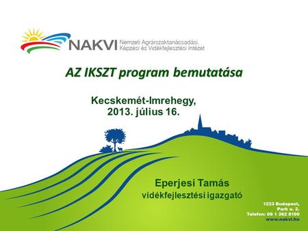AZ IKSZT program bemutatása Eperjesi Tamás vidékfejlesztési igazgató Kecskemét-Imrehegy, 2013. július 16.