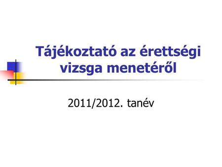 Tájékoztató az érettségi vizsga menetéről 2011/2012. tanév.