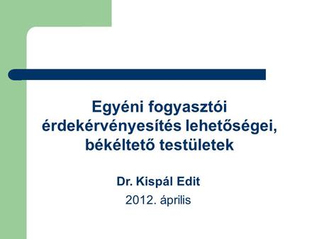 Egyéni fogyasztói érdekérvényesítés lehetőségei, békéltető testületek Dr. Kispál Edit 2012. április.