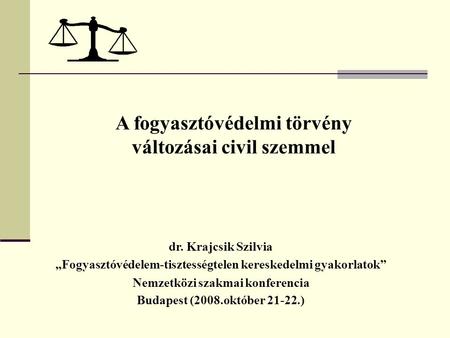 A fogyasztóvédelmi törvény változásai civil szemmel dr. Krajcsik Szilvia „Fogyasztóvédelem-tisztességtelen kereskedelmi gyakorlatok” Nemzetközi szakmai.