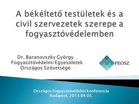 Dr. Baranovszky György Fogyasztóvédelmi Egyesületek Országos Szövetsége Országos fogyasztóvédelmi konferencia Budapest, 2013.04.03.