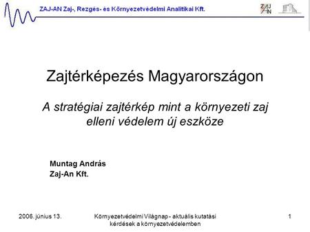 2006. június 13.Környezetvédelmi Világnap - aktuális kutatási kérdések a környezetvédelemben 1 Zajtérképezés Magyarországon A stratégiai zajtérkép mint.