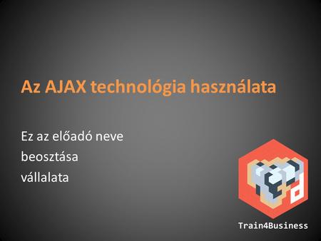 Az AJAX technológia használata Ez az előadó neve beosztása vállalata.