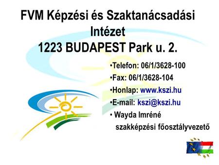 FVM Képzési és Szaktanácsadási Intézet 1223 BUDAPEST Park u. 2. Telefon: 06/1/3628-100 Fax: 06/1/3628-104 Honlap:    Wayda.