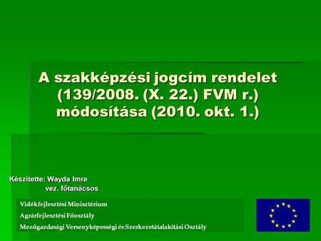 A szakképzési jogcím rendelet (139/2008. (X. 22.) FVM r.) módosítása (2010. okt. 1.) Készítette: Wayda Imre vez. főtanácsos vez. főtanácsos Földművelésügyi.