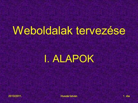 2010/2011.Huszár István1. dia Weboldalak tervezése I. ALAPOK.