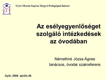 Az esélyegyenlőséget szolgáló intézkedések az óvodában Némethné Józsa Ágnes tanácsos, óvodai szakreferens Győr, 2009. április 29. Győr-Moson-Sopron Megyei.