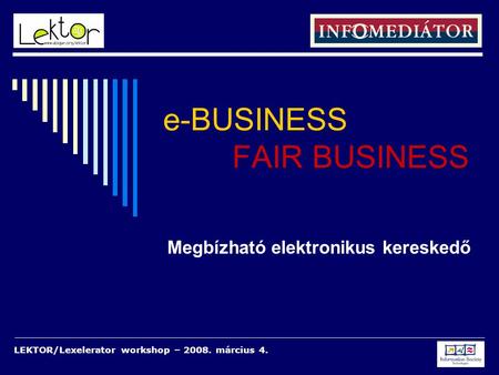 LEKTOR/Lexelerator workshop – 2008. március 4. e-BUSINESS FAIR BUSINESS Megbízható elektronikus kereskedő.