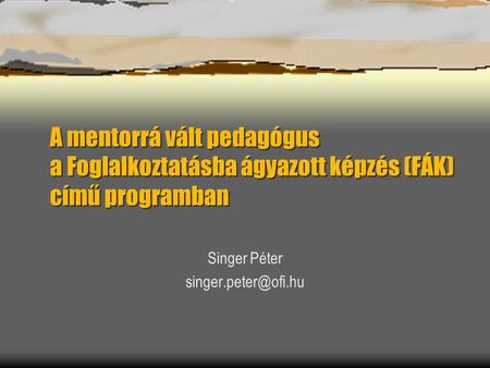 A mentorrá vált pedagógus a Foglalkoztatásba ágyazott képzés (FÁK) című programban Singer Péter