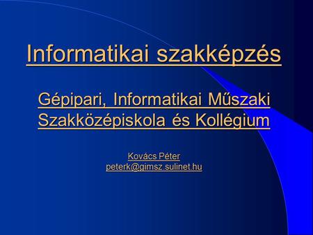 Informatikai szakképzés Gépipari, Informatikai Műszaki Szakközépiskola és Kollégium Kovács Péter peterk@gimsz.sulinet.hu.