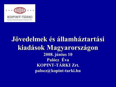 Jövedelmek és államháztartási kiadások Magyarországon Jövedelmek és államháztartási kiadások Magyarországon 2008. június 10 Palócz Éva KOPINT-TÁRKI Zrt.