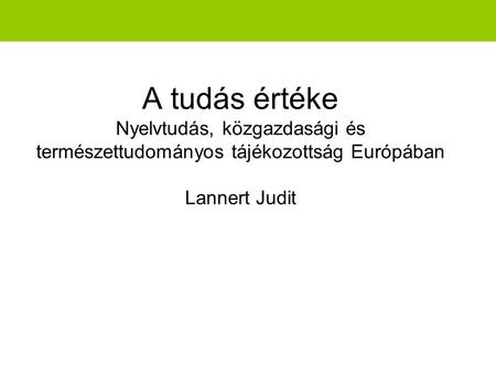 A tudás értéke Nyelvtudás, közgazdasági és természettudományos tájékozottság Európában Lannert Judit.