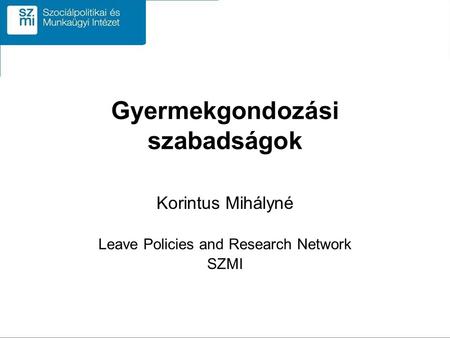 Gyermekgondozási szabadságok Korintus Mihályné Leave Policies and Research Network SZMI.