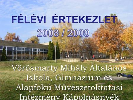 FÉLÉVI ÉRTEKEZLET 2008 / 2009 Vörösmarty Mihály Általános Iskola, Gimnázium és Alapfokú Művészetoktatási Intézmény Kápolnásnyék.