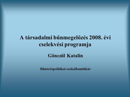 A társadalmi bűnmegelőzés 2008. évi cselekvési programja Gönczöl Katalin Büntetőpolitikai szakállamtitkár.