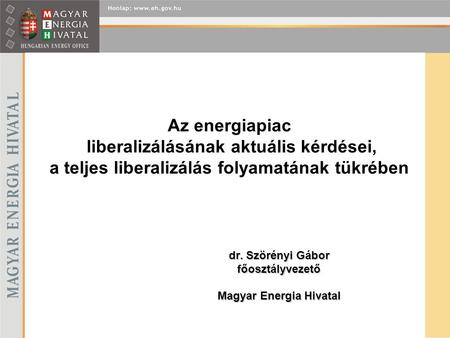 Az energiapiac liberalizálásának aktuális kérdései, a teljes liberalizálás folyamatának tükrében dr. Szörényi Gábor főosztályvezető Magyar Energia Hivatal.