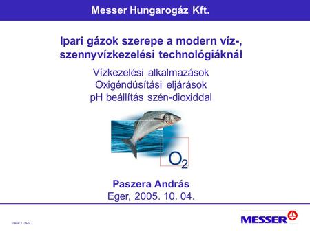 Messer 1 / 09-04 Messer Hungarogáz Kft. Ipari gázok szerepe a modern víz-, szennyvízkezelési technológiáknál Vízkezelési alkalmazások Oxigéndúsítási eljárások.