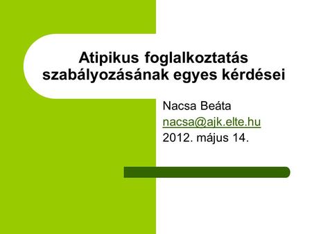 Atipikus foglalkoztatás szabályozásának egyes kérdései Nacsa Beáta 2012. május 14.