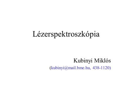 Kubinyi Miklós (kubinyi@mail.bme.hu, 438-1120) Lézerspektroszkópia Kubinyi Miklós (kubinyi@mail.bme.hu, 438-1120)