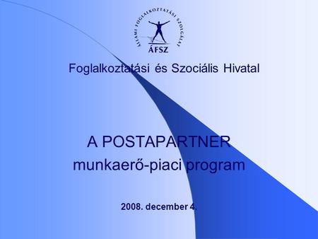 2008. december 4. A POSTAPARTNER munkaerő-piaci program Foglalkoztatási és Szociális Hivatal.