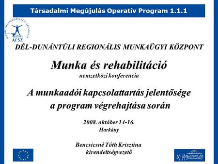 Társadalmi Megújulás Operatív Program 1.1.1 Munka és rehabilitáció nemzetközi konferencia A munkaadói kapcsolattartás jelentősége a program végrehajtása.