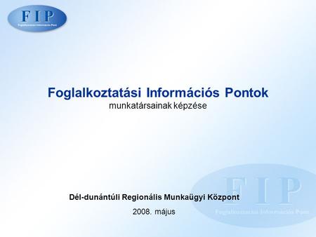 Foglalkoztatási Információs Pontok munkatársainak képzése Dél-dunántúli Regionális Munkaügyi Központ 2008. május.