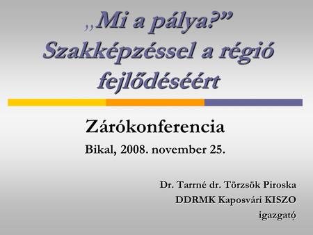 1 Mi a pálya?” Szakképzéssel a régió fejlődéséért „Mi a pálya?” Szakképzéssel a régió fejlődéséértZárókonferencia Bikal, 2008. november 25. Dr. Tarrné.