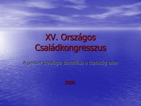 XV. Országos Családkongresszus A gender ideológia támadása a tisztaság ellen 2008.