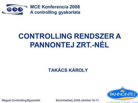 Magyar Controlling Egyesület Szombathely, 2008. október 16-17. MCE Konferencia 2008 A controlling gyakorlata CONTROLLING RENDSZER A PANNONTEJ ZRT.-NÉL.