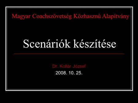 Scenáriók készítése Dr. Kollár József 2008. 10. 25. Magyar Coachszövetség Közhasznú Alapítvány.