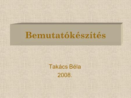 Bemutatókészítés Takács Béla 2008..