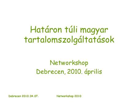 Debrecen 2010.04.07. Networkshop 2010 Határon túli magyar tartalomszolgáltatások Networkshop Debrecen, 2010. április.
