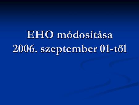 EHO módosítása 2006. szeptember 01-től. EHO mértéknövekedés 14% Külön adózó jövedelmekből: - vállalkozásból kivont - értékpapír kölcsönzésből - 25 illetve.