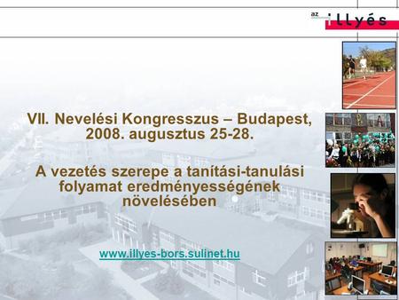 VII. Nevelési Kongresszus – Budapest, 2008. augusztus 25-28. A vezetés szerepe a tanítási-tanulási folyamat eredményességének növelésében www.illyes-bors.sulinet.hu.